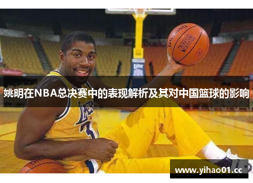 姚明在NBA总决赛中的表现解析及其对中国篮球的影响