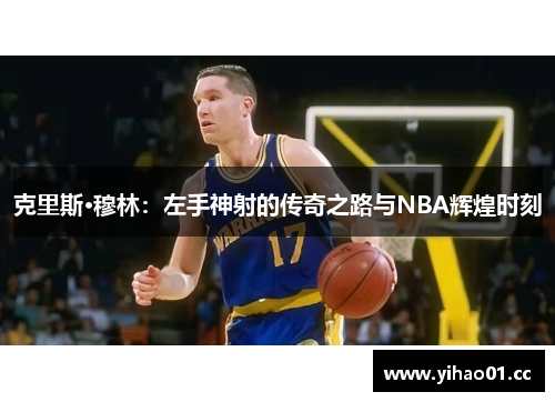 克里斯·穆林：左手神射的传奇之路与NBA辉煌时刻