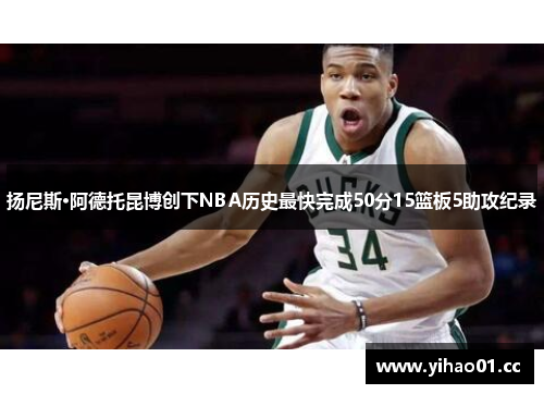 扬尼斯·阿德托昆博创下NBA历史最快完成50分15篮板5助攻纪录 扬尼斯·阿德托昆博创下NBA历史最快完成50分15篮板5助攻纪录