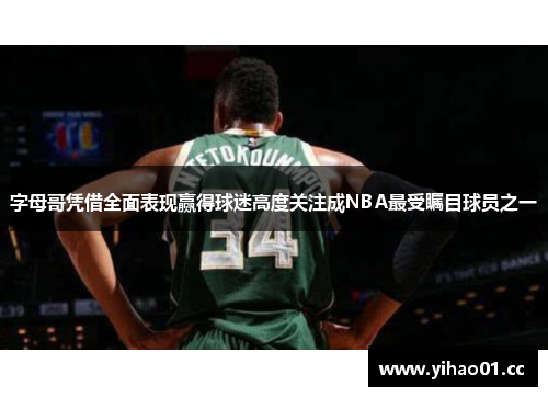 字母哥凭借全面表现赢得球迷高度关注成NBA最受瞩目球员之一