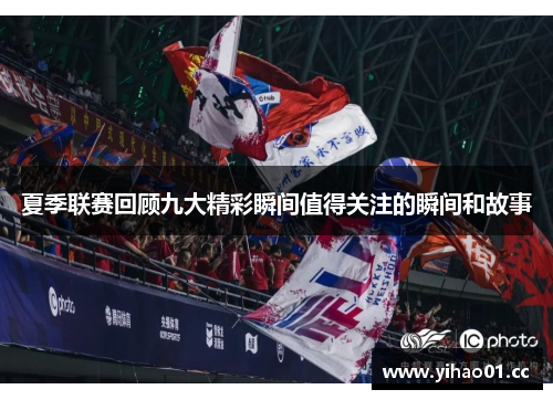 夏季联赛回顾九大精彩瞬间值得关注的瞬间和故事 夏季联赛回顾九大精彩瞬间值得关注的瞬间和故事