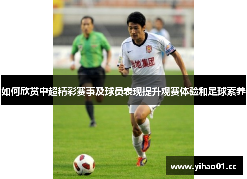 如何欣赏中超精彩赛事及球员表现提升观赛体验和足球素养