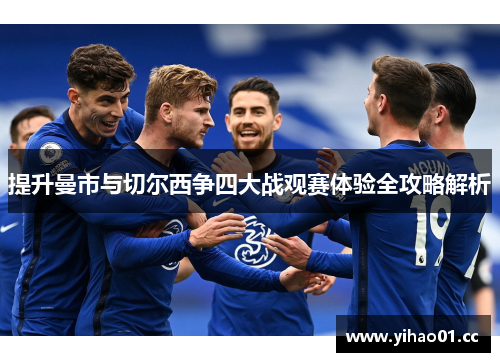 提升曼市与切尔西争四大战观赛体验全攻略解析 提升曼市与切尔西争四大战观赛体验全攻略解析