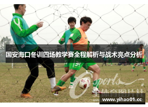 国安海口冬训四场教学赛全程解析与战术亮点分析