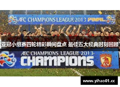 亚冠小组赛四轮精彩瞬间盘点 最佳五大经典时刻回顾 亚冠小组赛四轮精彩瞬间盘点 最佳五大经典时刻回顾