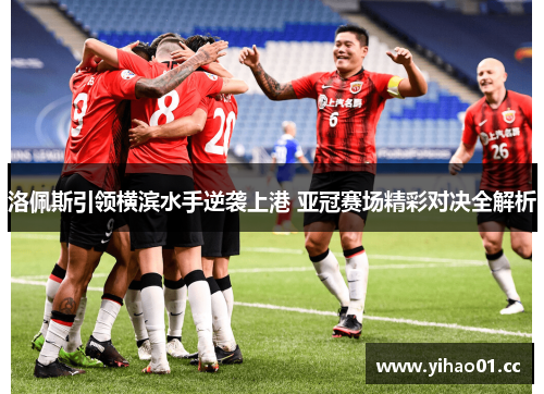 洛佩斯引领横滨水手逆袭上港 亚冠赛场精彩对决全解析