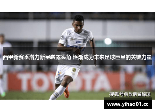 西甲新赛季潜力新星崭露头角 逐渐成为未来足球巨星的关键力量 西甲新赛季潜力新星崭露头角 逐渐成为未来足球巨星的关键力量