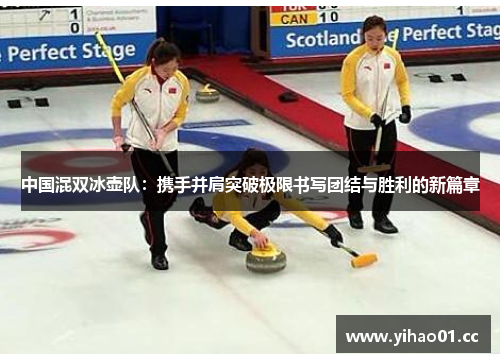 中国混双冰壶队:携手并肩突破极限书写团结与胜利的新篇章 中国混双冰壶队:携手并肩突破极限书写团结与胜利的新篇章