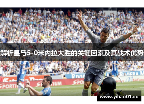 解析皇马5-0米内拉大胜的关键因素及其战术优势