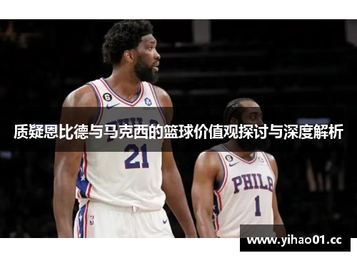 质疑恩比德与马克西的篮球价值观探讨与深度解析