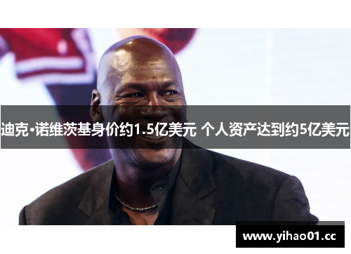 迪克·诺维茨基身价约1.5亿美元 个人资产达到约5亿美元