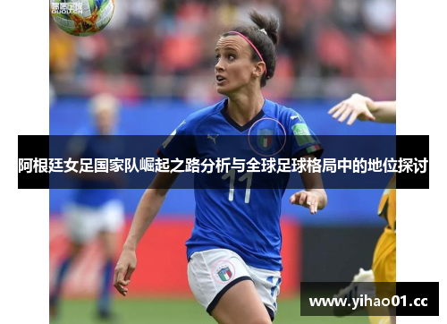 阿根廷女足国家队崛起之路分析与全球足球格局中的地位探讨