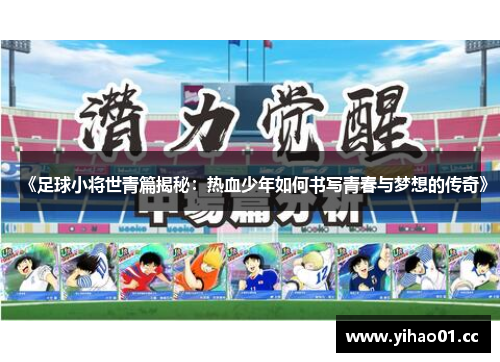 《足球小将世青篇揭秘：热血少年如何书写青春与梦想的传奇》
