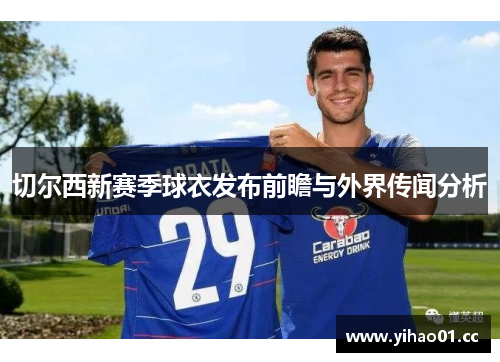 切尔西新赛季球衣发布前瞻与外界传闻分析 切尔西新赛季球衣发布前瞻与外界传闻分析
