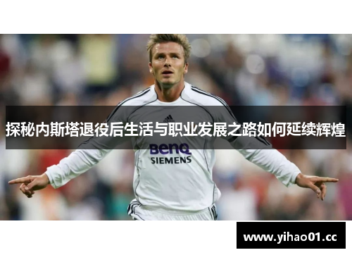 探秘内斯塔退役后生活与职业发展之路如何延续辉煌
