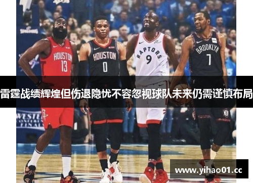 雷霆战绩辉煌但伤退隐忧不容忽视球队未来仍需谨慎布局