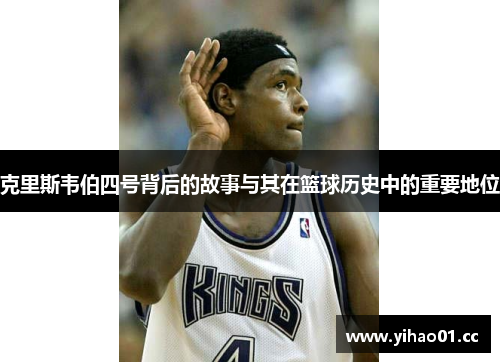 克里斯韦伯四号背后的故事与其在篮球历史中的重要地位 克里斯韦伯四号背后的故事与其在篮球历史中的重要地位