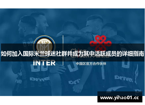 如何加入国际米兰球迷社群并成为其中活跃成员的详细指南