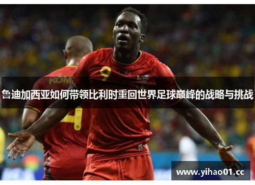 鲁迪加西亚如何带领比利时重回世界足球巅峰的战略与挑战