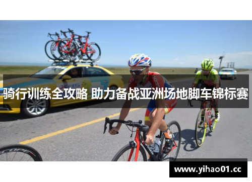 骑行训练全攻略 助力备战亚洲场地脚车锦标赛 骑行训练全攻略 助力备战亚洲场地脚车锦标赛