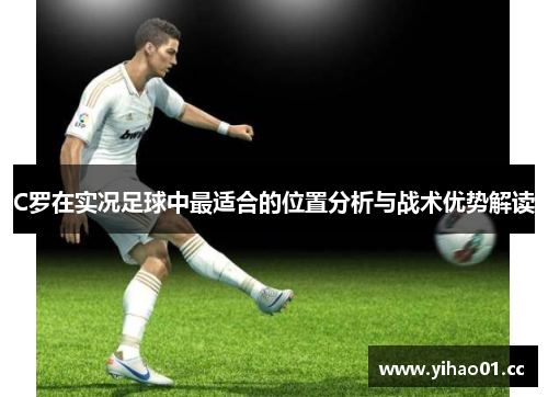 C罗在实况足球中最适合的位置分析与战术优势解读 C罗在实况足球中最适合的位置分析与战术优势解读