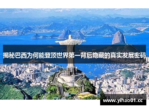 揭秘巴西为何能登顶世界第一背后隐藏的真实发展密码 揭秘巴西为何能登顶世界第一背后隐藏的真实发展密码