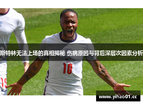 斯特林无法上场的真相揭秘 伤病原因与背后深层次因素分析 斯特林无法上场的真相揭秘 伤病原因与背后深层次因素分析