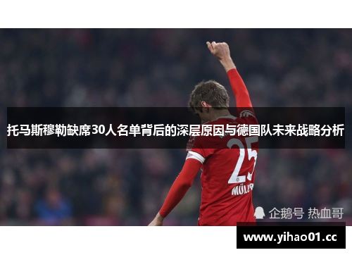 托马斯穆勒缺席30人名单背后的深层原因与德国队未来战略分析