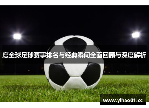 度全球足球赛事排名与经典瞬间全面回顾与深度解析