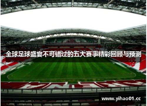 全球足球盛宴不可错过的五大赛事精彩回顾与预测