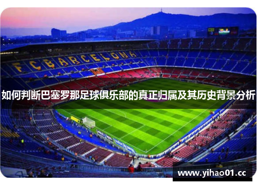 如何判断巴塞罗那足球俱乐部的真正归属及其历史背景分析
