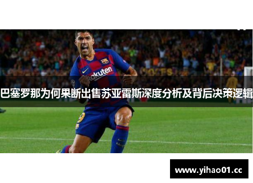 巴塞罗那为何果断出售苏亚雷斯深度分析及背后决策逻辑