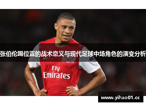 张伯伦踢位置的战术意义与现代足球中场角色的演变分析