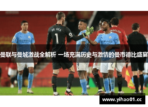 曼联与曼城激战全解析 一场充满历史与激情的曼市德比盛宴